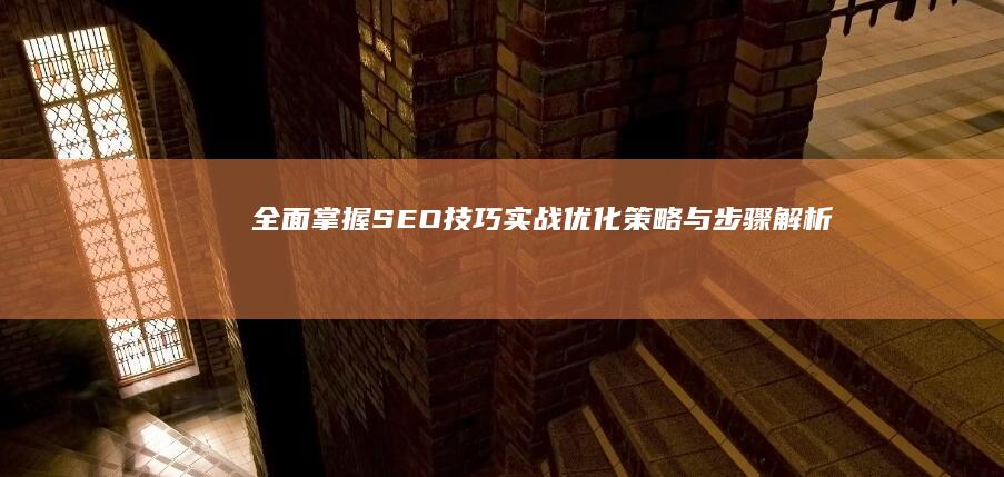 全面掌握SEO技巧：实战优化策略与步骤解析