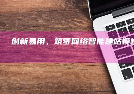 创新易用，筑梦网络：智能建站模板全解析